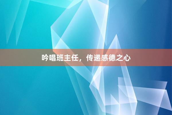 吟唱班主任，传递感德之心