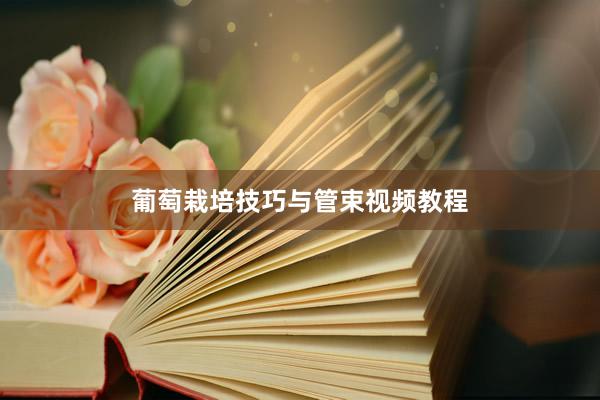 葡萄栽培技巧与管束视频教程